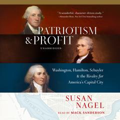 Patriotism and Profit: Washington, Hamilton, Schuyler & the Rivalry for America's Capital City Audiobook, by Susan Nagel