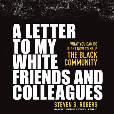 A Letter to My White Friends and Colleagues: What You Can Do Right Now to Help the Black Community Audiobook, by Steven Rogers