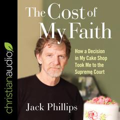 The Cost of My Faith: How a Decision in My Cake Shop Took Me to the Supreme Court Audiobook, by Jack Phillips