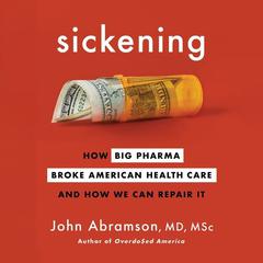 Sickening: How Big Pharma Broke American Health Care and How We Can Repair It Audiobook, by John Abramson