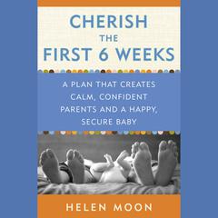 Cherish the First Six Weeks: A Plan that Creates Calm, Confident Parents and a Happy, Secure Baby Audiobook, by Helen Moon