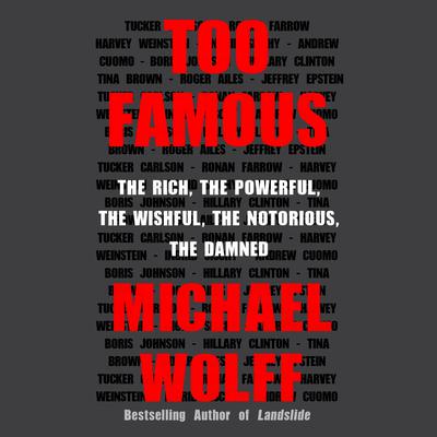 Too Famous: The Rich, the Powerful, the Wishful, the Notorious, the Damned Audiobook, by Michael Wolff