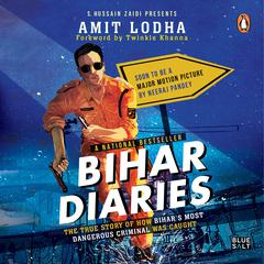 Bihar Diaries: The True Story of How Bihars Most Dangerous Criminal Was Caught Audiobook, by Amit Lodha