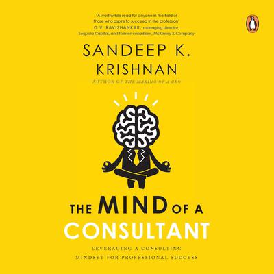 The Mind of a Consultant: Leveraging a Consulting Mindset for Professional Success Audiobook, by Sandeep Krishnan