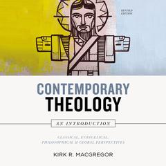 Contemporary Theology: An Introduction, Revised Edition: Classical, Evangelical, Philosophical, and Global Perspectives Audiobook, by Kirk R. MacGregor