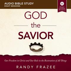 The God the Savior: Audio Bible Studies: Our Freedom in Christ and Our Role in the Restoration of All Things Audiobook, by Randy Frazee