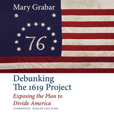 Debunking the 1619 Project: Exposing the Plan to Divide America Audiobook, by Mary Grabar