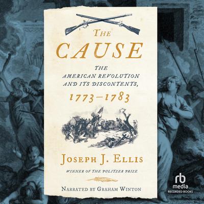 The Cause: The American Revolution and its Discontents, 1773-1783 Audiobook, by Joseph J. Ellis