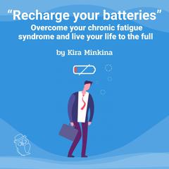 Recharge your batteries: Overcome your chronic fatigue syndrome and live your life to the full Audiobook, by Kira Minkina