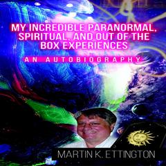 My Incredible Paranormal, Spiritual, and Out of the Box Experiences Audiobook, by Martin K. Ettington