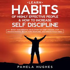 Learn Habits of Highly Effective People & How to Increase Self Discipline: Boost Your Personal Development by Habit Stacking, Stop Procrastinating, Become More Disciplined, and Improve Focus Today! Audiobook, by Pamela Hughes