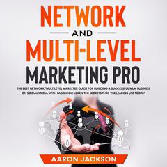 Network and Multi-Level Marketing Pro: The Best Network/Multilevel Marketer Guide for Building a Successful MLM Business on Social Media with Facebook! Learn the Secrets That the Leaders Use Today! Audiobook, by 