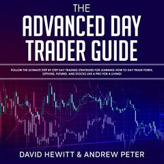 The Advanced Day Trader Guide: Follow the Ultimate Step by Step Day Trading Strategies for Learning How to Day Trade Forex, Options, Futures, and Stocks like a Pro for a Living! Audiobook, by Andrew Peter