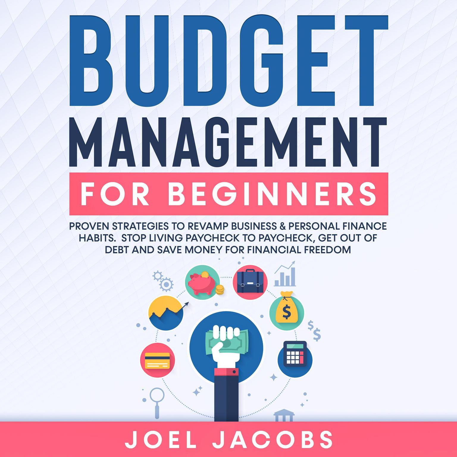 Budget Management for Beginners: Proven Strategies to Revamp Business & Personal Finance Habits. Stop Living Paycheck to Paycheck, Get Out of Debt, and Save Money for Financial Freedom. Audiobook