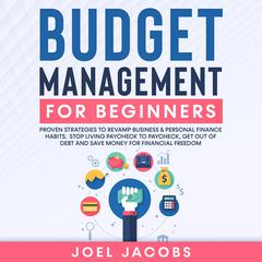 Budget Management for Beginners: Proven Strategies to Revamp Business & Personal Finance Habits. Stop Living Paycheck to Paycheck, Get Out of Debt, and Save Money for Financial Freedom. Audiobook, by Joel Jacobs