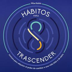 8 Hábitos Para Trascender, Lectura Para Adquirir El Poder De Cambiar A Una Vida Feliz Y De Éxito Audiobook, by Wise Habits
