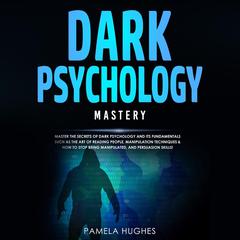 Dark Psychology Mastery: Master the Secrets of Dark Psychology and Its Fundamentals Such as the Art of Reading People, Manipulation Techniques & How to Stop Being Manipulated, and Persuasion Skills! Audiobook, by 