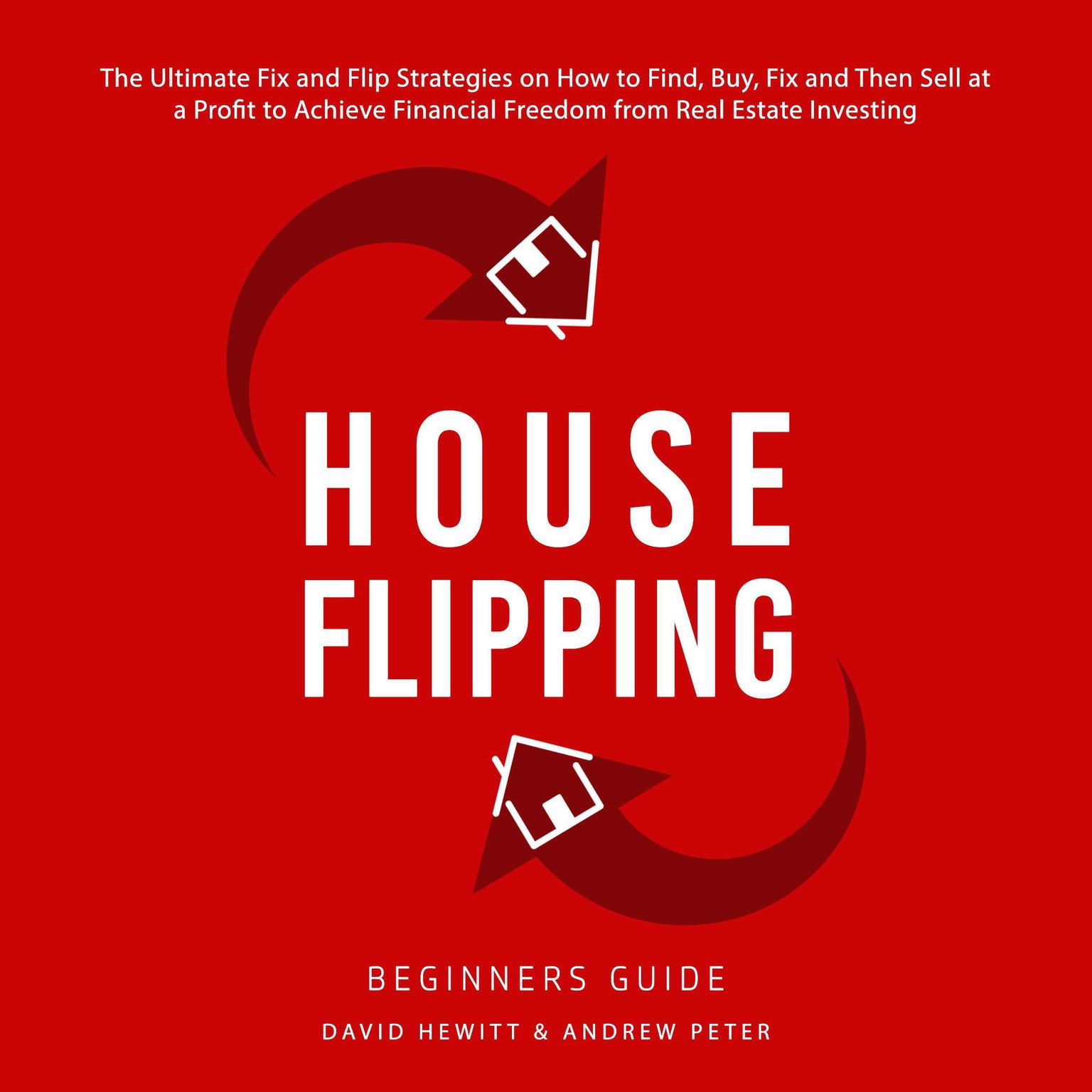 House Flipping - Beginners Guide: The Ultimate Fix and Flip Strategies on How to Find, Buy, Fix, and Then Sell at a Profit to Achieve Financial Freedom from Real Estate Investing Audiobook, by Andrew Peter