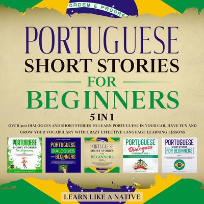 Portuguese Short Stories for Beginners – 5 in 1: Over 500 Dialogues & Short Stories to Learn Portuguese in your Car. Have Fun and Grow your Vocabulary with Crazy Effective Language Learning Lessons Audiobook, by 