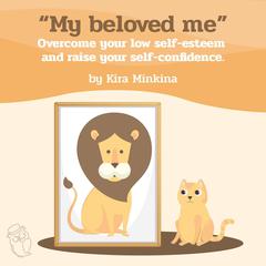 My beloved me: Overcome your low self-esteem and raise your self-confidence Audiobook, by Kira Minkina