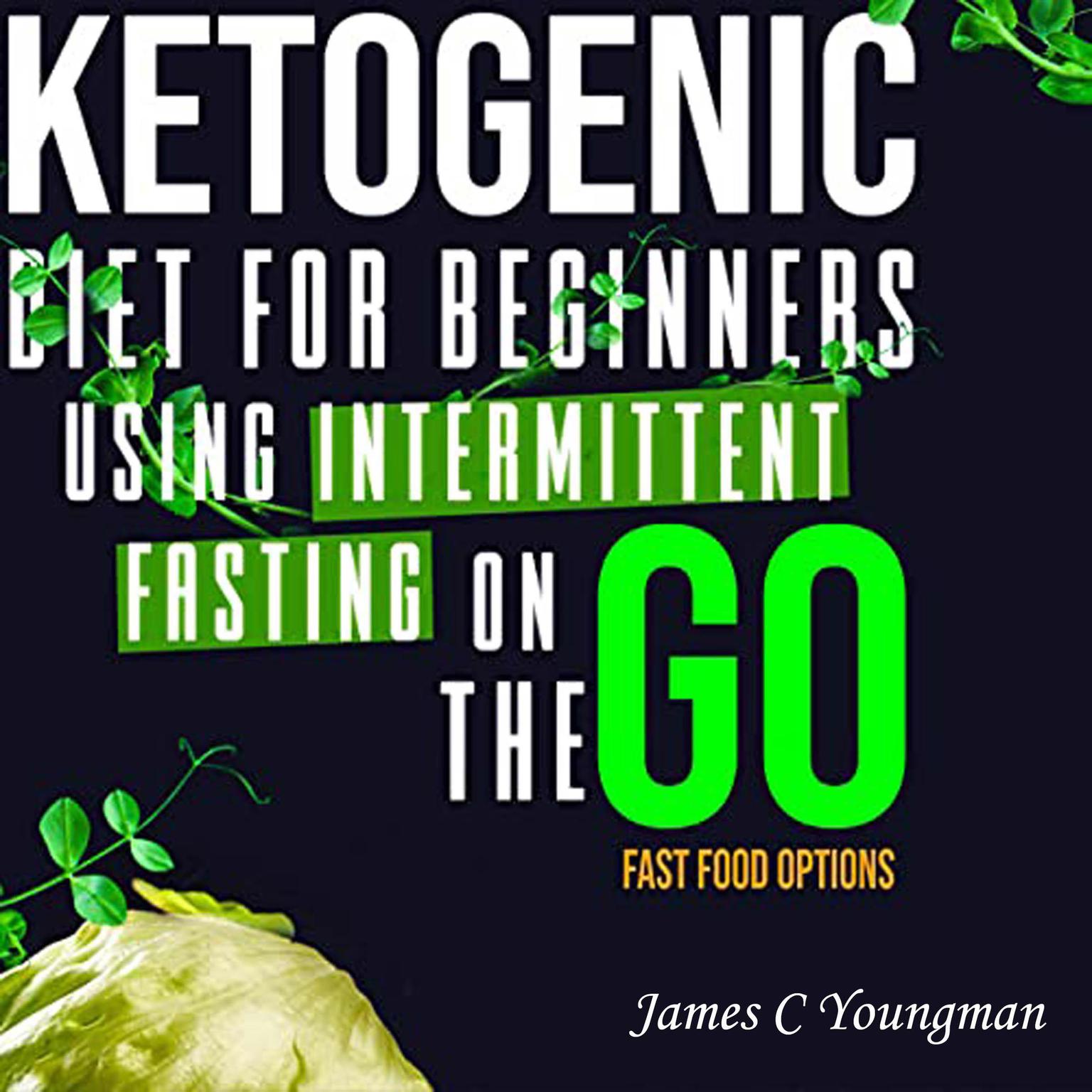 Ketogenic Diet for Beginners using Intermittent Fasting on the GO Fast Food Options Audiobook, by James C Youngman