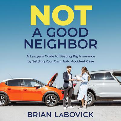 Not a Good Neighbor: A Lawyer’s Guide to Beating Big Insurance by Settling Your Own Auto Accident Case Audiobook, by Brian LaBovick