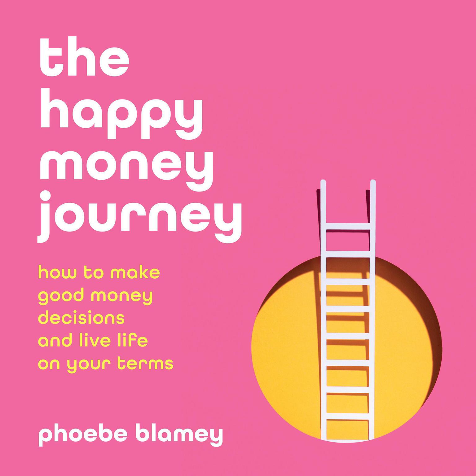 The Happy Money Journey: How to Make Good Decisions and Live Life on Your Terms Audiobook, by Phoebe Blamey