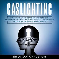 Gaslighting: Learn How to Recognize and Recover from Mental Manipulation, the Gaslight Effect, Narcissistic Abuse Syndrome, and Toxic Relationships to Be Free Forever! Audiobook, by 