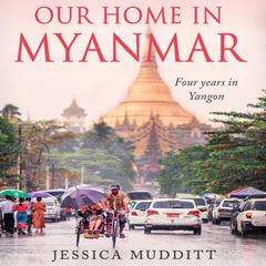Our Home in Myanmar: Four years in Yangon Audiobook, by Jessica Mudditt