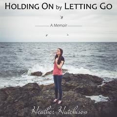 Holding On by Letting Go: A Memoir Audiobook, by Heather Hutchison