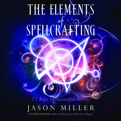 The Elements of Spellcrafting: 21 Keys to Successful Sorcery Audiobook, by Jason Miller