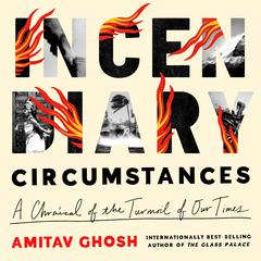 Incendiary Circumstances: A Chronicle of the Turmoil of Our Times Audiobook, by Amitav Ghosh