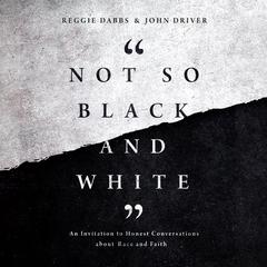 Not So Black and White: An Invitation to Honest Conversations about Race and Faith Audiobook, by John Driver
