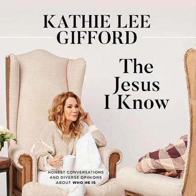 The Jesus I Know: Honest Conversations and Diverse Opinions about Who He Is Audiobook, by Kathie Lee Gifford