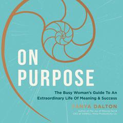 On Purpose: The Busy Womans Guide to an Extraordinary Life of Meaning and Success Audiobook, by Tanya Dalton
