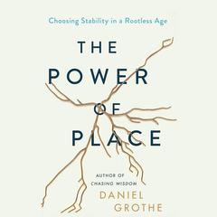 The Power of Place: Choosing Stability in a Rootless Age Audiobook, by Daniel Grothe