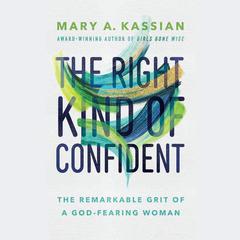 The Right Kind of Confident: The Remarkable Grit of a God-Fearing Woman Audiobook, by Mary A. Kassian