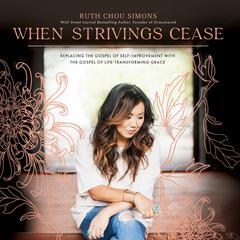 When Strivings Cease: Replacing the Gospel of Self-Improvement with the Gospel of Life-Transforming Grace Audiobook, by Ruth Chou Simons