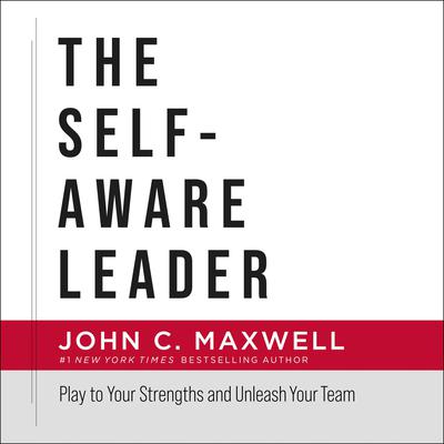 The Self-Aware Leader: Play to Your Strengths and Unleash Your Team Audiobook, by John C. Maxwell