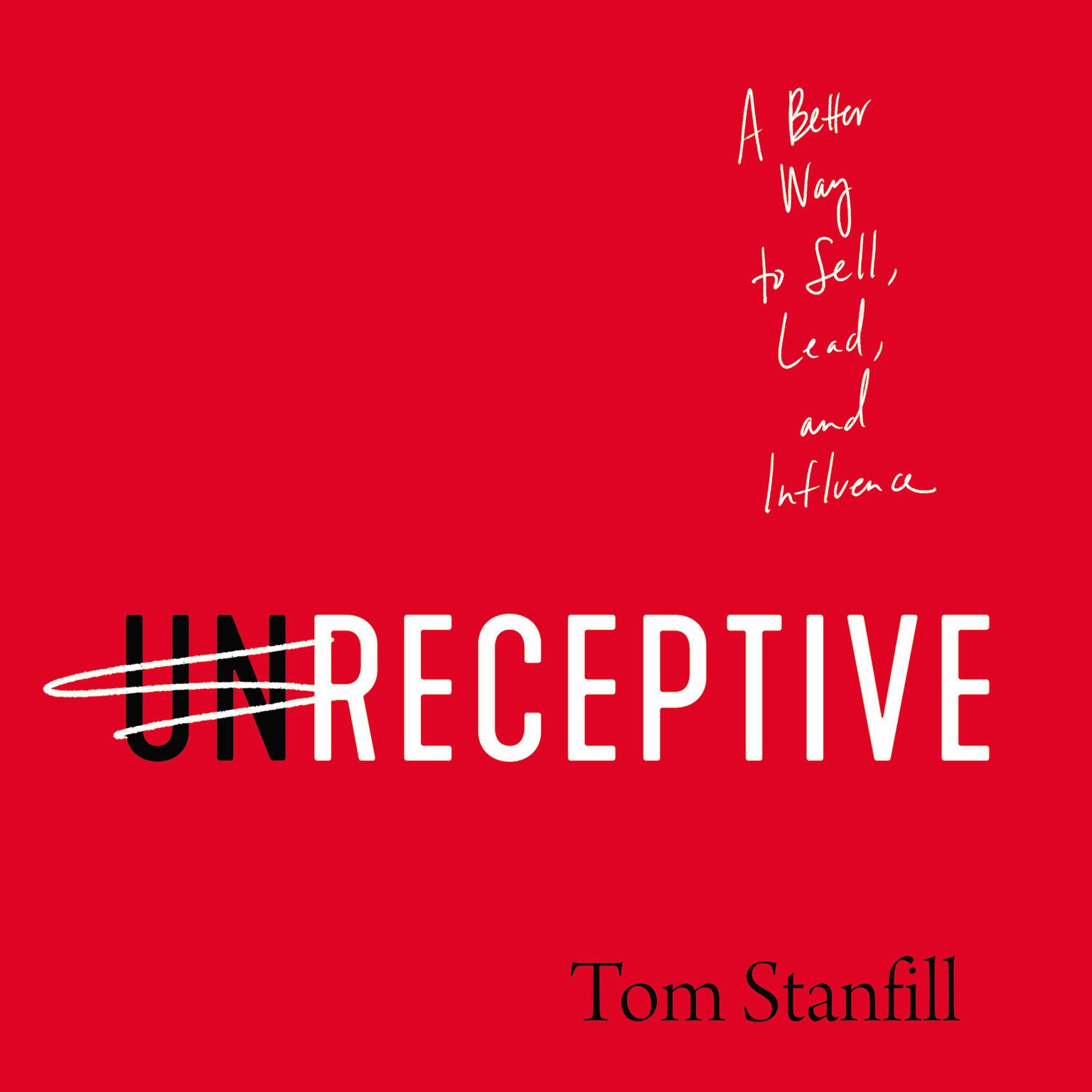 unReceptive: A Better Way to Sell, Lead, and Influence Audiobook, by Tom Stanfill