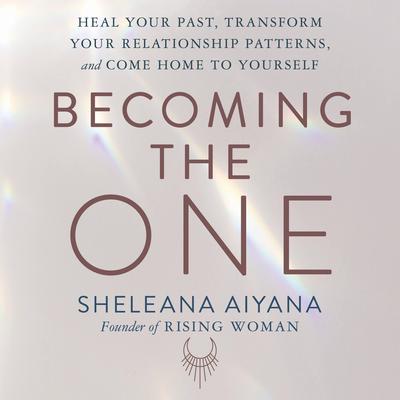Becoming the One: Heal Your Past, Transform Your Relationship Patterns, and Come Home to Yourself Audiobook, by Sheleana Aiyana