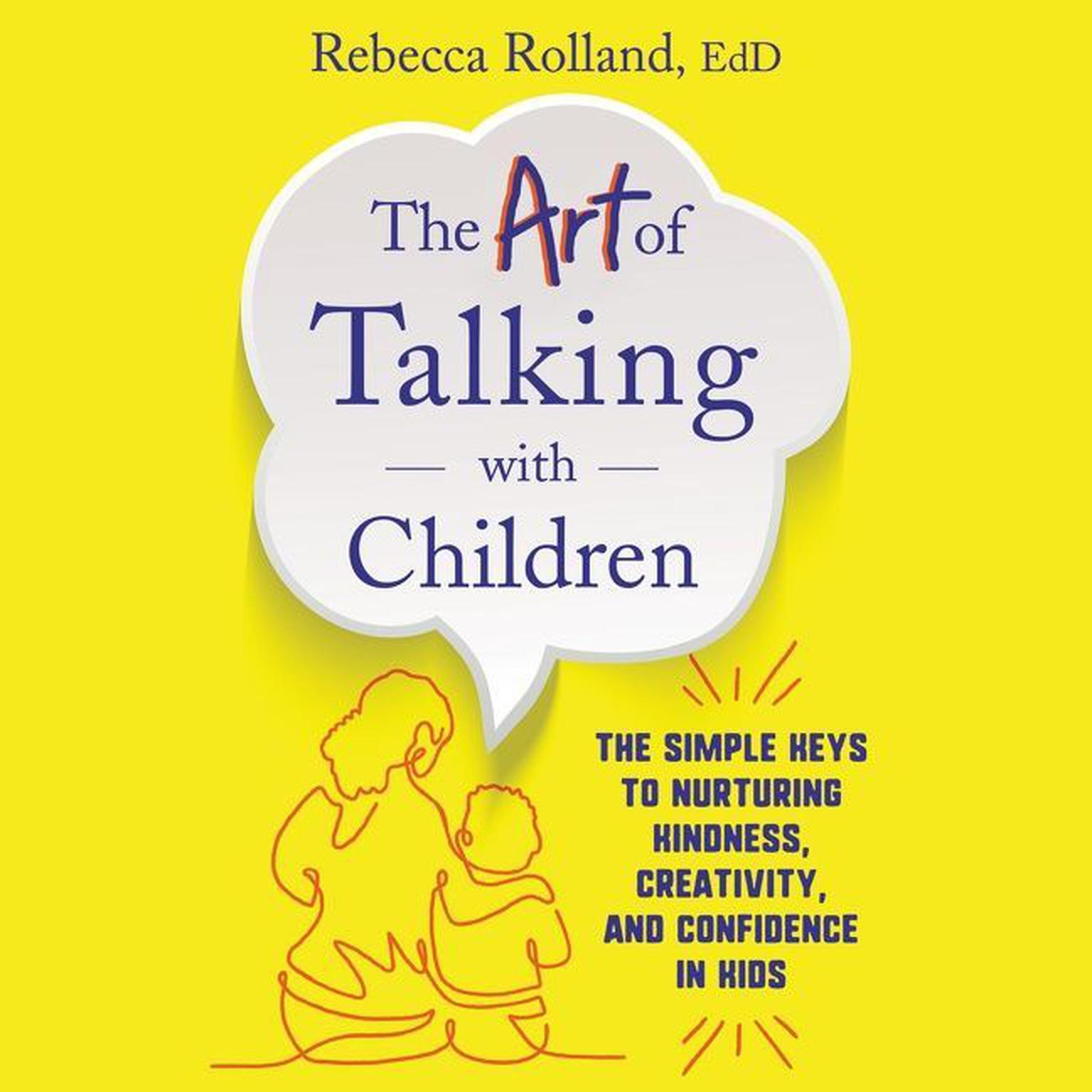 The Art of Talking with Children: The Simple Keys to Nurturing Kindness, Creativity, and Confidence in Kids Audiobook, by Rebecca Rolland