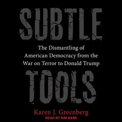 Subtle Tools: The Dismantling of American Democracy from the War on Terror to Donald Trump Audiobook, by Karen J. Greenberg