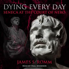 Dying Every Day: Seneca at the Court of Nero Audiobook, by James S. Romm