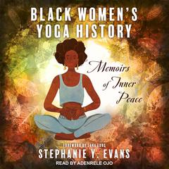 Black Women's Yoga History: Memoirs of Inner Peace Audiobook, by Stephanie Y. Evans