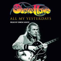All My Yesterdays: The Autobiography of Steve Howe Audiobook, by Steve Howe