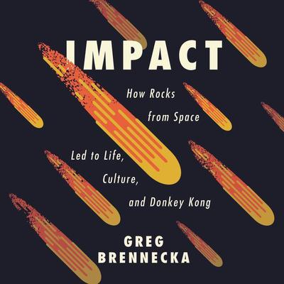 Impact: How Rocks from Space Led to Life, Culture, and Donkey Kong Audiobook, by Greg Brennecka