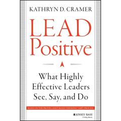 Lead Positive: What Highly Effective Leaders See, Say, and Do Audiobook, by Kathryn D. Cramer