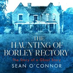 The Haunting of Borley Rectory: The Story of a Ghost Story Audiobook, by Sean O'Connor