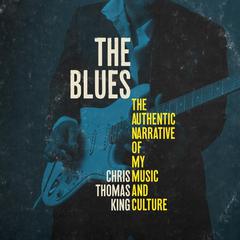 The Blues: The Authentic Narrative of My Music and Culture Audiobook, by Chris Thomas King